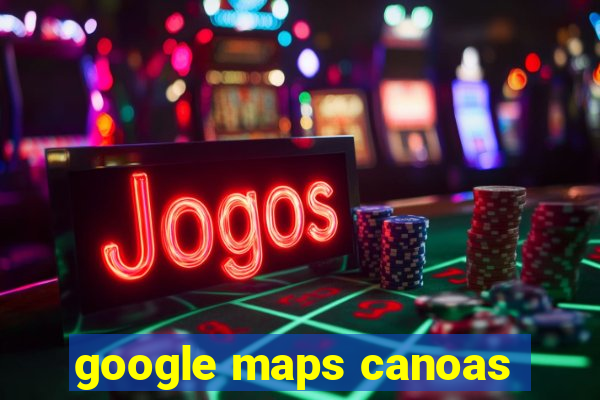 google maps canoas